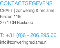 contactgegevens: CRAFT | zonwering & reclame Biezen 118c 2771 CN Boskoop T: +31 (0)6 - 206 295 66 info@zonweringreclame.nl